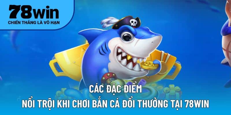 Các đặc điểm nổi trội khi chơi bắn cá đổi thưởng tại 78WIN