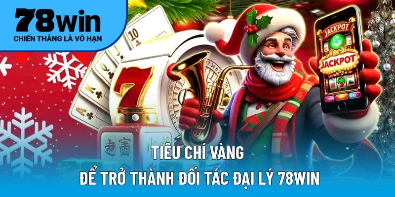 Tiêu chí vàng để trở thành đối tác đại lý 78WIN