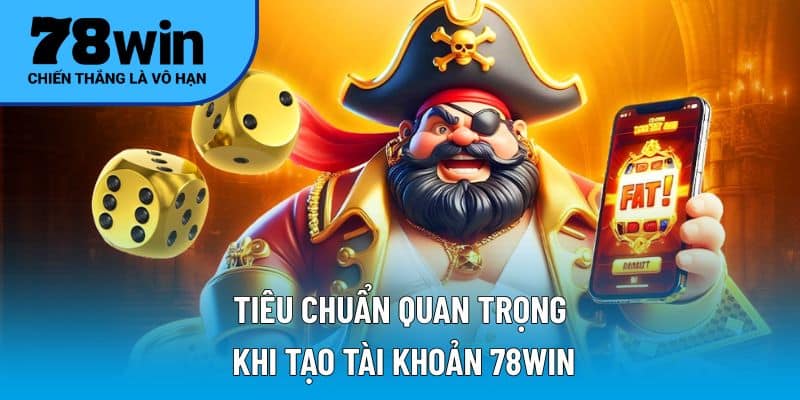 Tiêu chuẩn quan trọng khi tạo tài khoản 78WIN