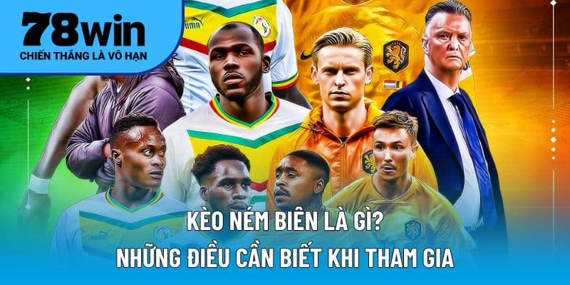 Kèo ném biên là gì? Điều cần lưu tâm khi tham gia 