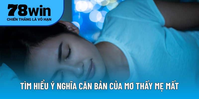 Tìm hiểu ý nghĩa căn bản của mơ thấy mẹ mất